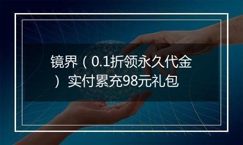 镜界（0.1折领永久代金） 实付累充98元礼包