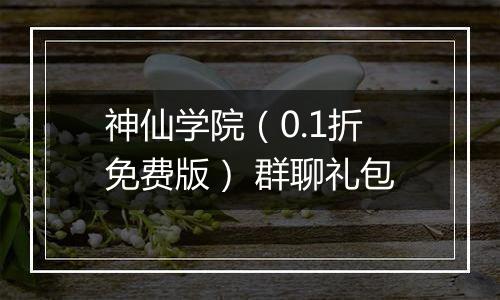 神仙学院（0.1折免费版） 群聊礼包