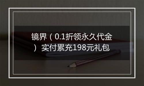 镜界（0.1折领永久代金） 实付累充198元礼包