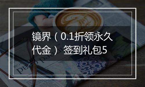 镜界（0.1折领永久代金） 签到礼包5
