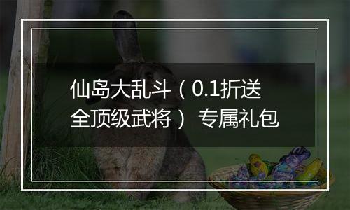 仙岛大乱斗（0.1折送全顶级武将） 专属礼包