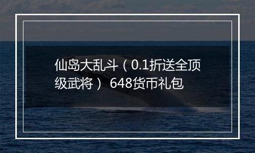 仙岛大乱斗（0.1折送全顶级武将） 648货币礼包