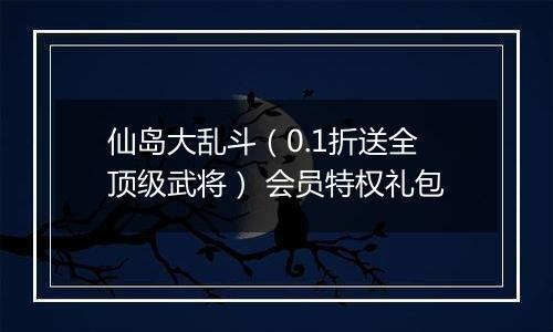仙岛大乱斗（0.1折送全顶级武将） 会员特权礼包