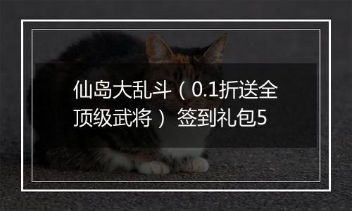 仙岛大乱斗（0.1折送全顶级武将） 签到礼包5