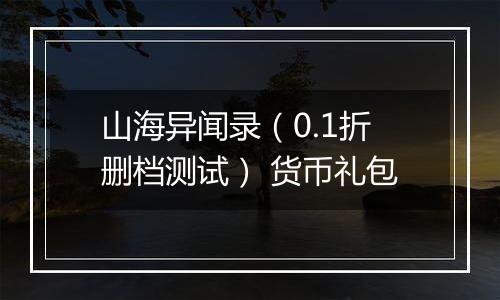 山海异闻录（0.1折删档测试） 货币礼包