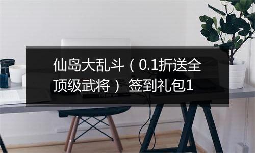 仙岛大乱斗（0.1折送全顶级武将） 签到礼包1