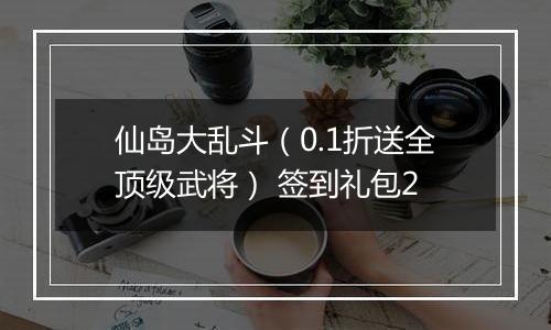 仙岛大乱斗（0.1折送全顶级武将） 签到礼包2