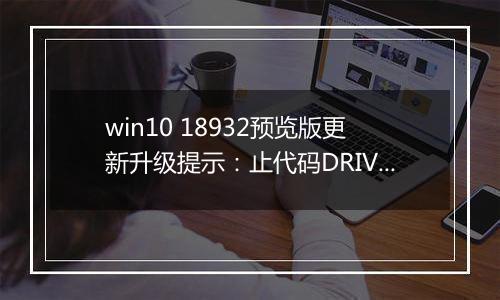 win10 18932预览版更新升级提示：止代码DRIVER OVERRAN STACK BUFFER怎么办？