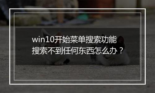 win10开始菜单搜索功能搜索不到任何东西怎么办？