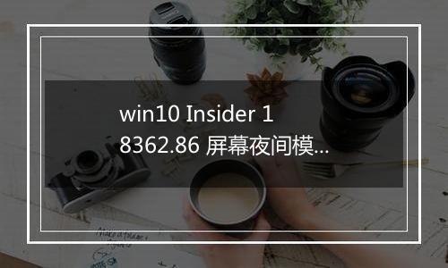 win10 Insider 18362.86 屏幕夜间模式无法开启 怎么办？