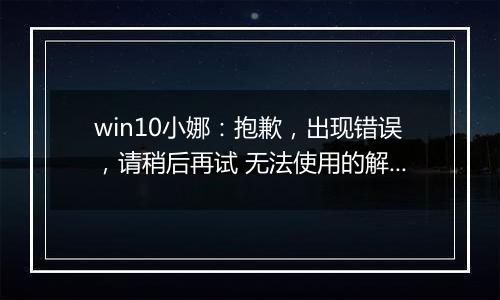 win10小娜：抱歉，出现错误，请稍后再试 无法使用的解决方法