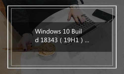Windows 10 Build 18343（19H1）详细更新内容（含下载地址）