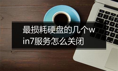 最损耗硬盘的几个win7服务怎么关闭