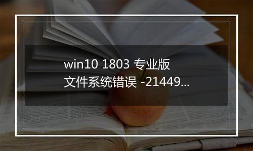 win10 1803 专业版 文件系统错误 -2144926975 怎么办？