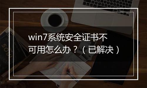 win7系统安全证书不可用怎么办？（已解决）