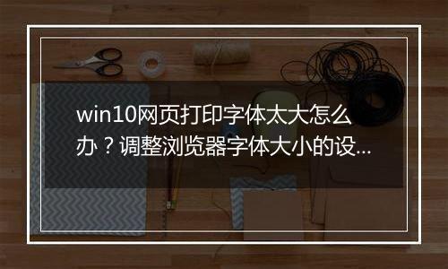 win10网页打印字体太大怎么办？调整浏览器字体大小的设置方法