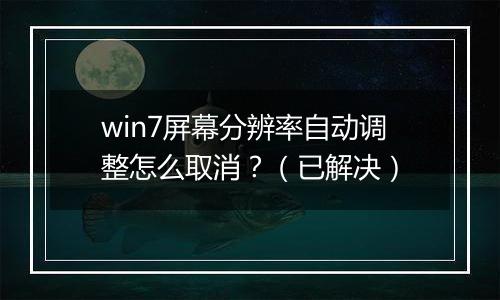 win7屏幕分辨率自动调整怎么取消？（已解决）