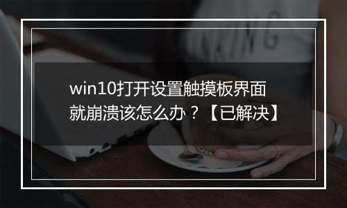 win10打开设置触摸板界面就崩溃该怎么办？【已解决】