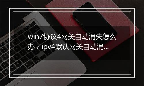win7协议4网关自动消失怎么办？ipv4默认网关自动消失的解决方法