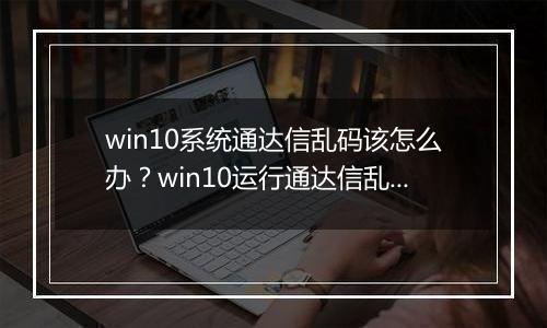 win10系统通达信乱码该怎么办？win10运行通达信乱码的解决方法