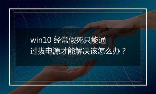 win10 经常假死只能通过拔电源才能解决该怎么办？