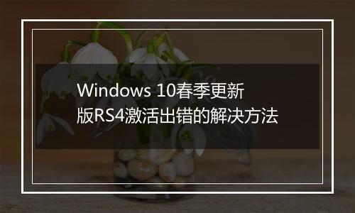 Windows 10春季更新版RS4激活出错的解决方法