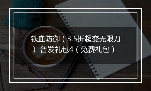 铁血防御（3.5折超变无限刀） 普发礼包4（免费礼包）