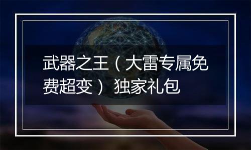 武器之王（大雷专属免费超变） 独家礼包