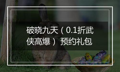 破晓九天（0.1折武侠高爆） 预约礼包