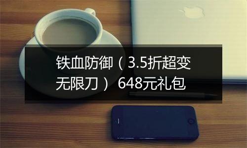 铁血防御（3.5折超变无限刀） 648元礼包