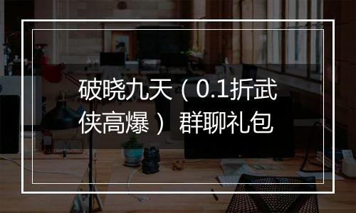 破晓九天（0.1折武侠高爆） 群聊礼包