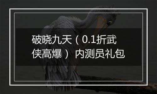 破晓九天（0.1折武侠高爆） 内测员礼包
