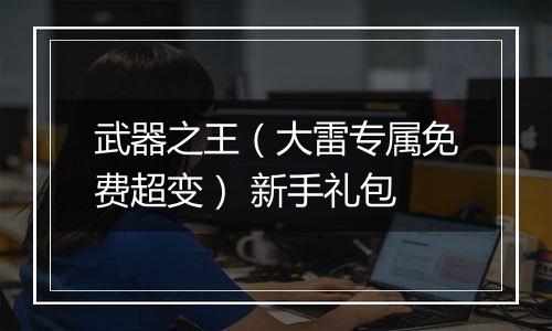 武器之王（大雷专属免费超变） 新手礼包