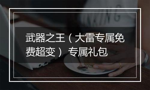 武器之王（大雷专属免费超变） 专属礼包
