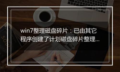 win7整理磁盘碎片：已由其它程序创建了计划磁盘碎片整理...的解决方法