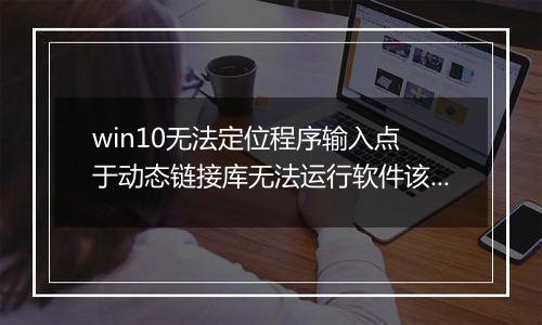 win10无法定位程序输入点 于动态链接库无法运行软件该怎么办?