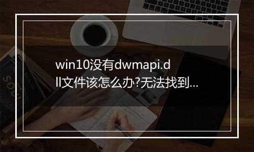 win10没有dwmapi.dll文件该怎么办?无法找到dwmapi.dll的解决方法