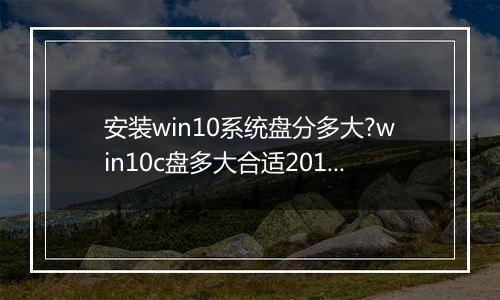 安装win10系统盘分多大?win10c盘多大合适2017