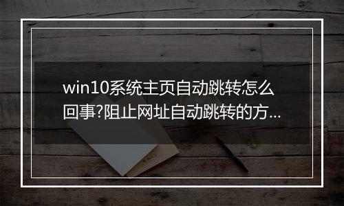 win10系统主页自动跳转怎么回事?阻止网址自动跳转的方法