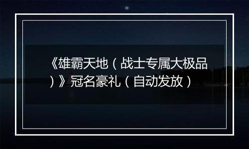 《雄霸天地（战士专属大极品）》冠名豪礼（自动发放）