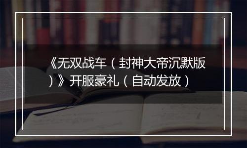 《无双战车（封神大帝沉默版）》开服豪礼（自动发放）