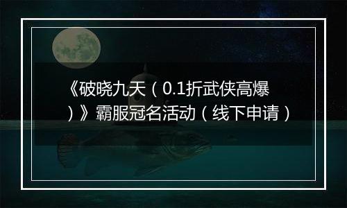 《破晓九天（0.1折武侠高爆）》霸服冠名活动（线下申请）