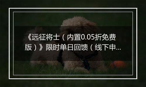 《远征将士（内置0.05折免费版）》限时单日回馈（线下申请）2025-09-16-2025-09-18