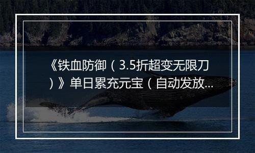 《铁血防御（3.5折超变无限刀）》单日累充元宝（自动发放）