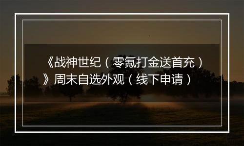 《战神世纪（零氪打金送首充）》周末自选外观（线下申请）
