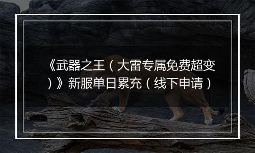 《武器之王（大雷专属免费超变）》新服单日累充（线下申请）