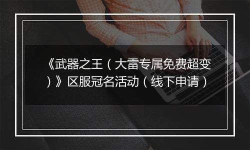《武器之王（大雷专属免费超变）》区服冠名活动（线下申请）