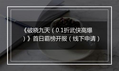 《破晓九天（0.1折武侠高爆）》首日霸榜开服（线下申请）