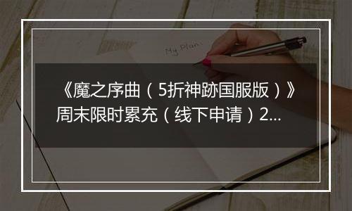 《魔之序曲（5折神跡国服版）》周末限时累充（线下申请）2025-09-18-2025-09-20