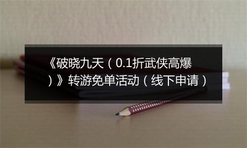 《破晓九天（0.1折武侠高爆）》转游免单活动（线下申请）